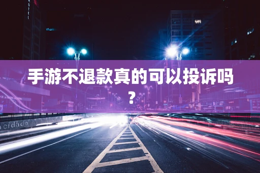 手游不退款真的可以投诉吗？