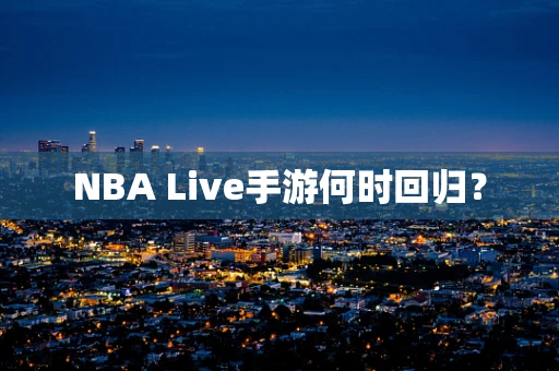 NBA Live手游何时回归？